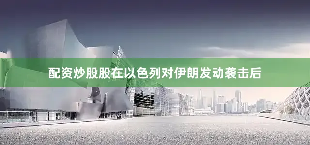 配资炒股股在以色列对伊朗发动袭击后