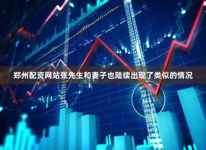 郑州配资网站张先生和妻子也陆续出现了类似的情况