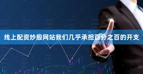 线上配资炒股网站我们几乎承担百分之百的开支