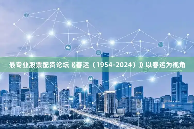 最专业股票配资论坛《春运（1954-2024）》以春运为视角