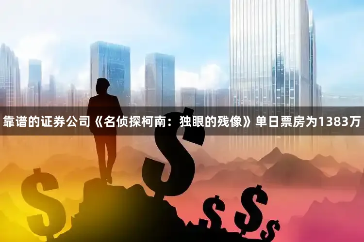 靠谱的证券公司《名侦探柯南：独眼的残像》单日票房为1383万