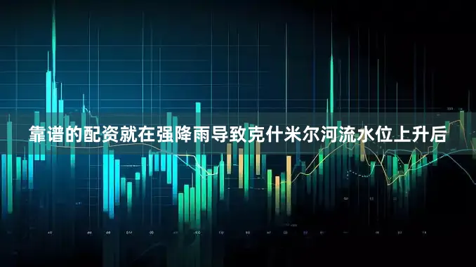 靠谱的配资就在强降雨导致克什米尔河流水位上升后