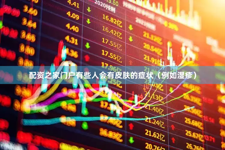 配资之家门户有些人会有皮肤的症状（例如湿疹）