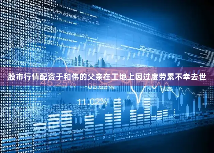 股市行情配资于和伟的父亲在工地上因过度劳累不幸去世