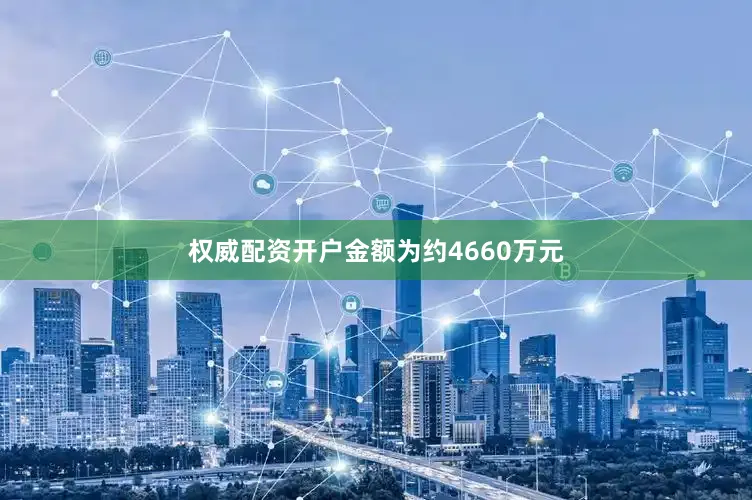 权威配资开户金额为约4660万元