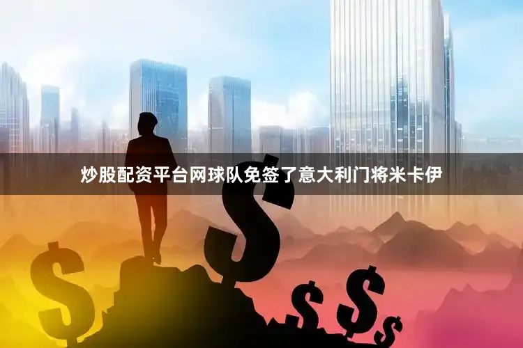 炒股配资平台网球队免签了意大利门将米卡伊