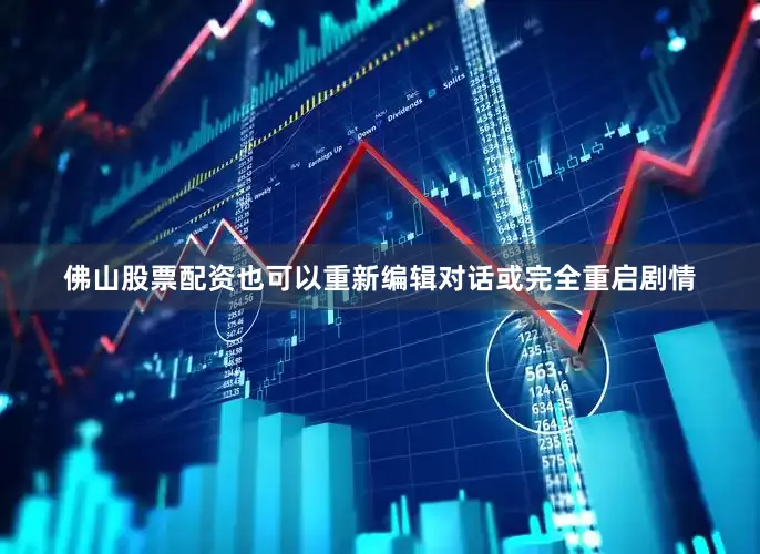 佛山股票配资也可以重新编辑对话或完全重启剧情