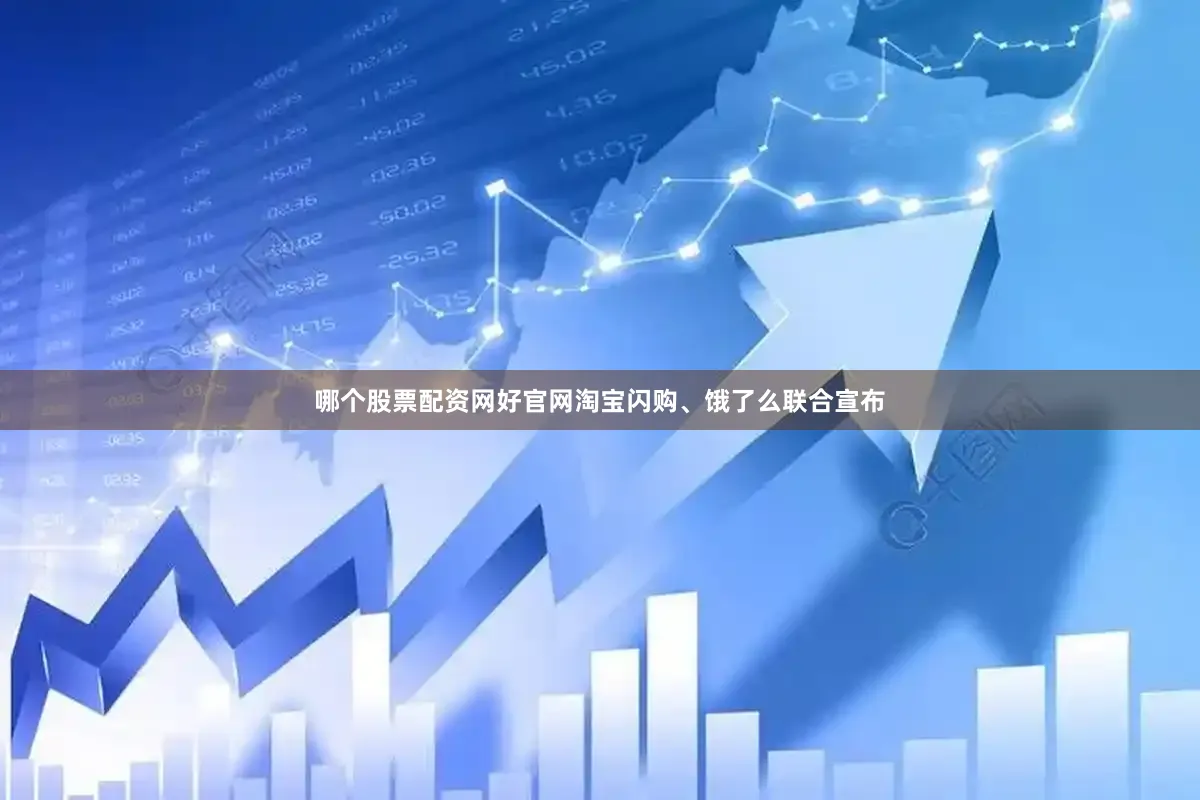 哪个股票配资网好官网淘宝闪购、饿了么联合宣布