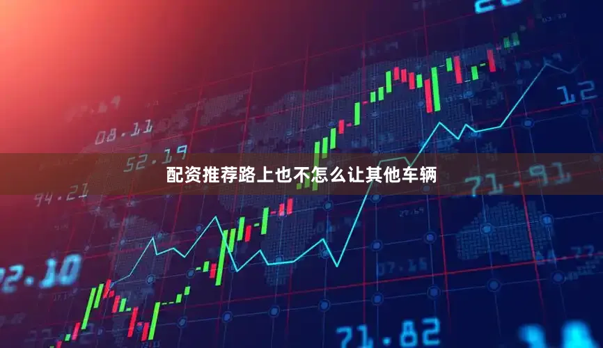 配资推荐路上也不怎么让其他车辆