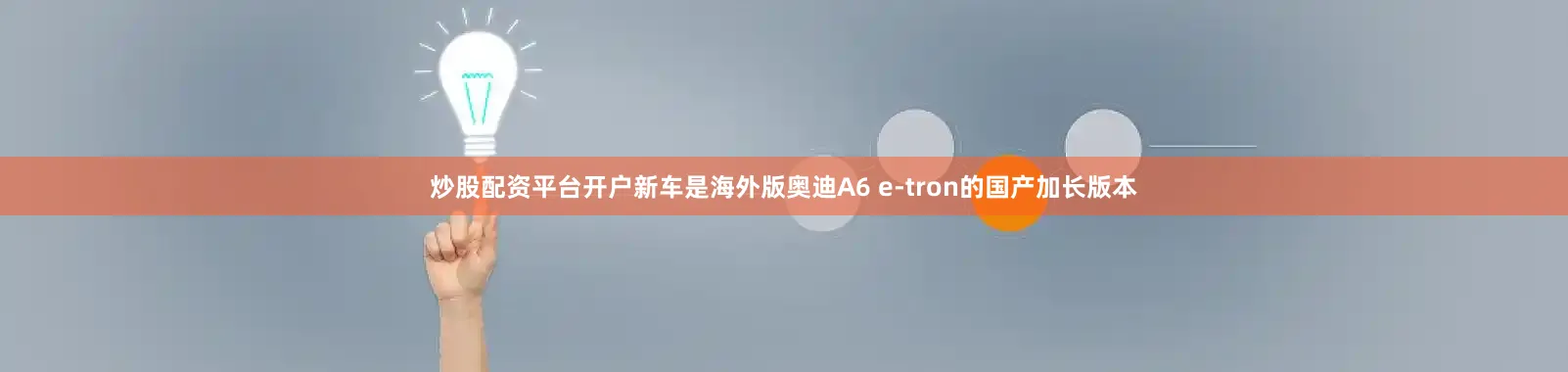 炒股配资平台开户新车是海外版奥迪A6 e-tron的国产加长版本