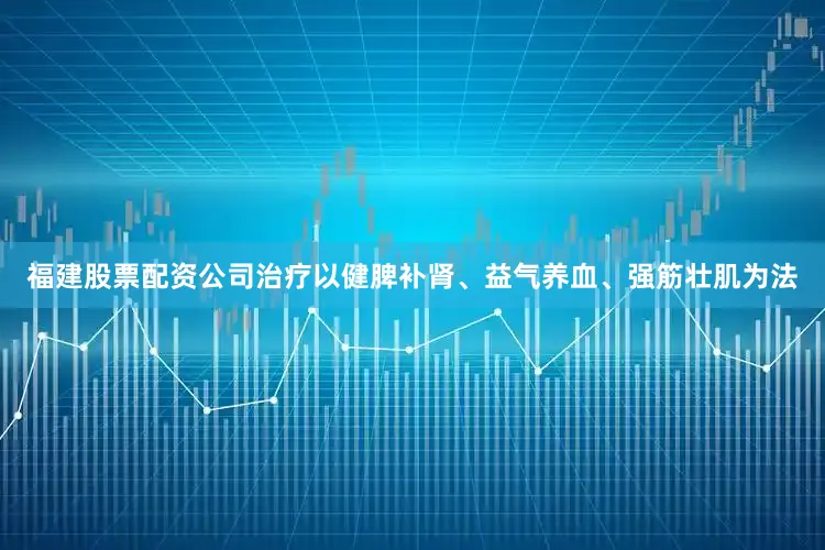 福建股票配资公司治疗以健脾补肾、益气养血、强筋壮肌为法