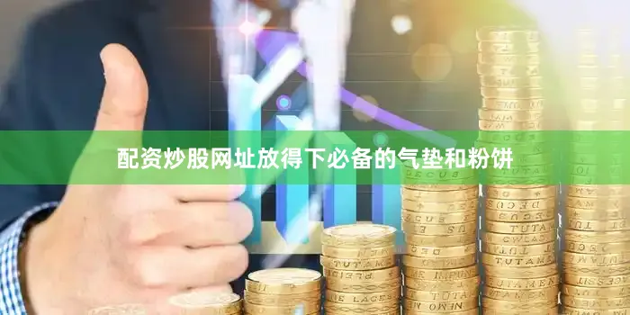配资炒股网址放得下必备的气垫和粉饼