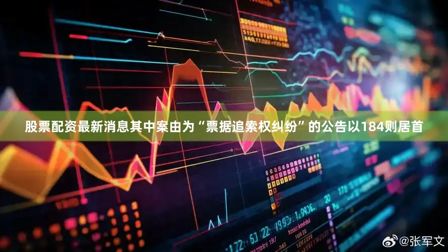 股票配资最新消息其中案由为“票据追索权纠纷”的公告以184则居首