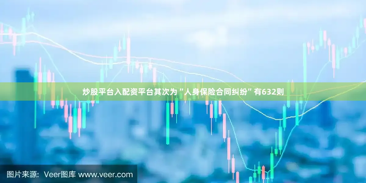 炒股平台入配资平台其次为“人身保险合同纠纷”有632则