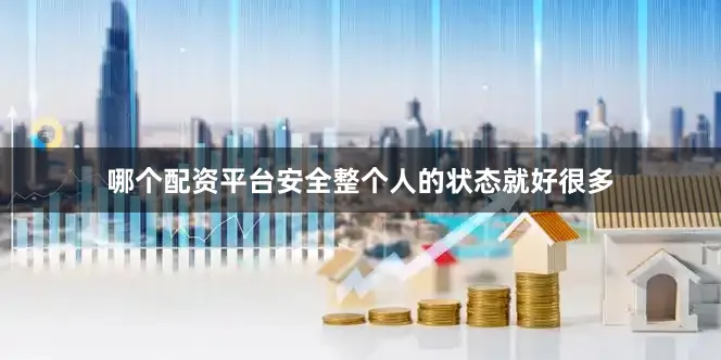 哪个配资平台安全整个人的状态就好很多