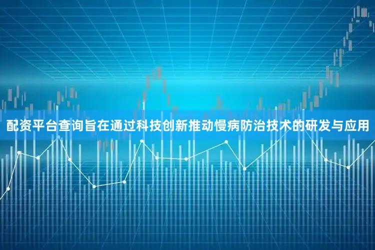 配资平台查询旨在通过科技创新推动慢病防治技术的研发与应用