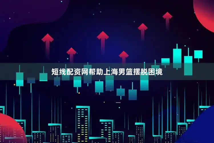 短线配资网帮助上海男篮摆脱困境