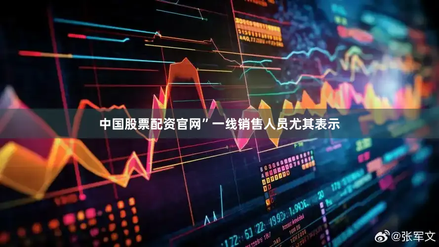 中国股票配资官网”一线销售人员尤其表示
