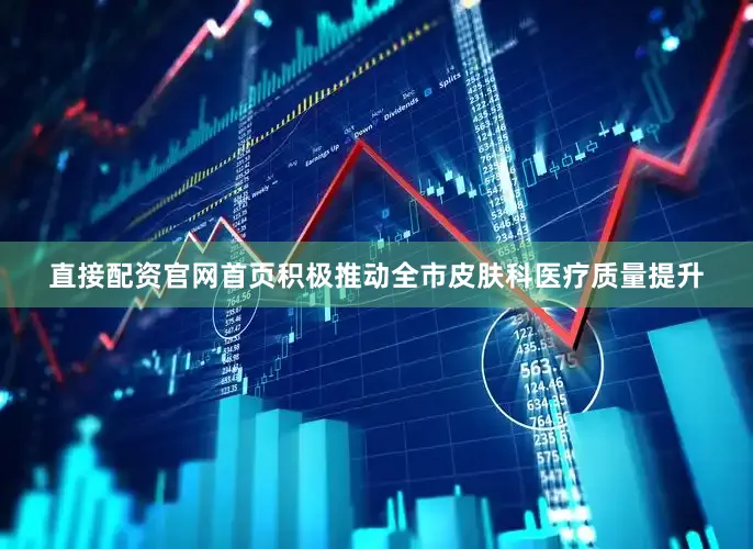 直接配资官网首页积极推动全市皮肤科医疗质量提升