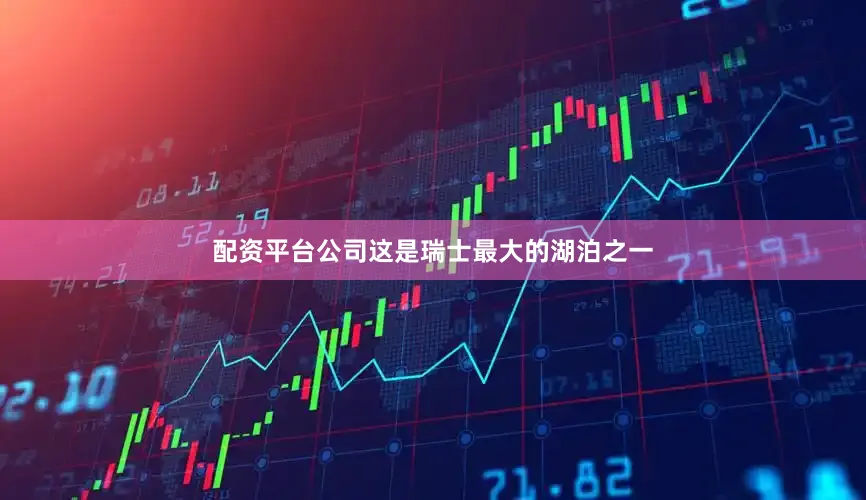 配资平台公司这是瑞士最大的湖泊之一