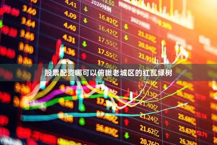股票配资哪可以俯瞰老城区的红瓦绿树