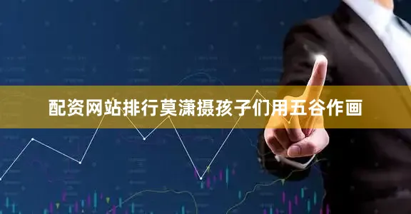 配资网站排行莫潇摄孩子们用五谷作画