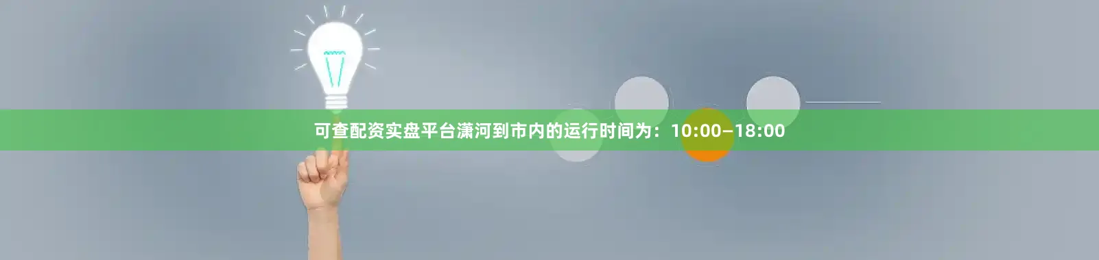 可查配资实盘平台潇河到市内的运行时间为：10:00—18:00