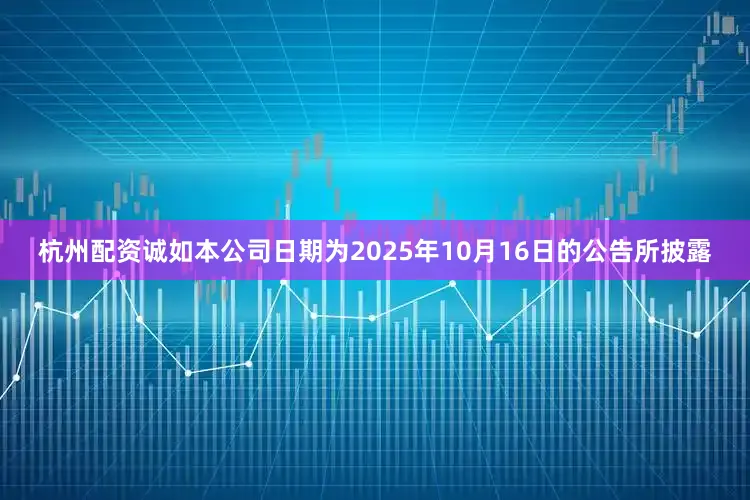 杭州配资诚如本公司日期为2025年10月16日的公告所披露