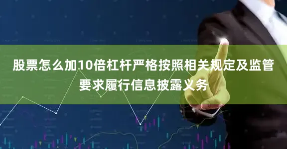 股票怎么加10倍杠杆严格按照相关规定及监管要求履行信息披露义务