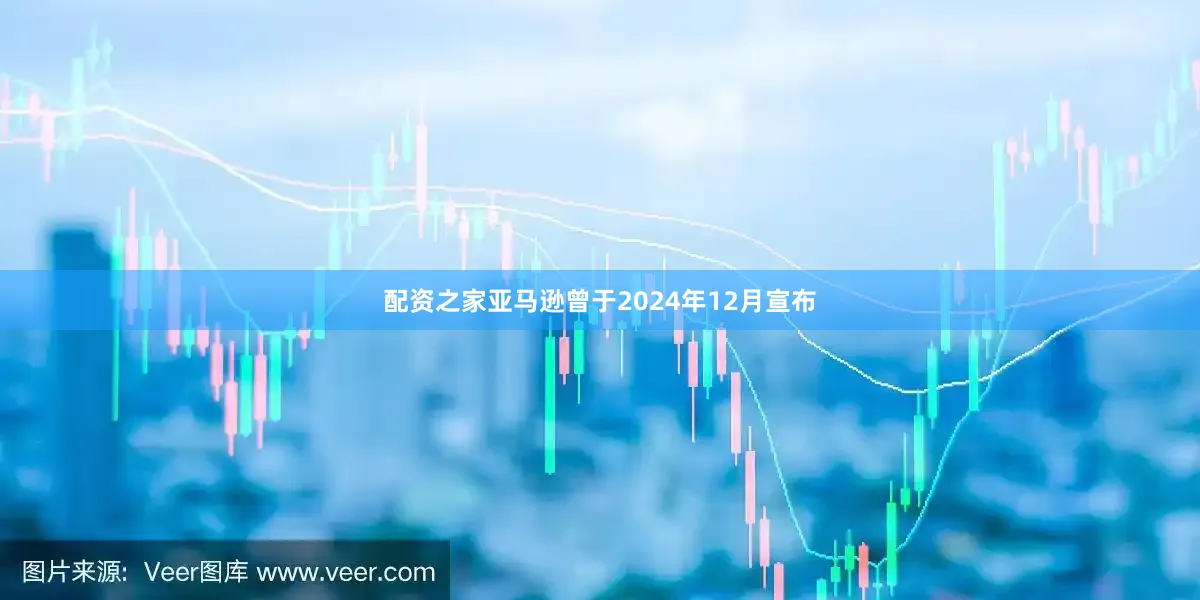 配资之家亚马逊曾于2024年12月宣布