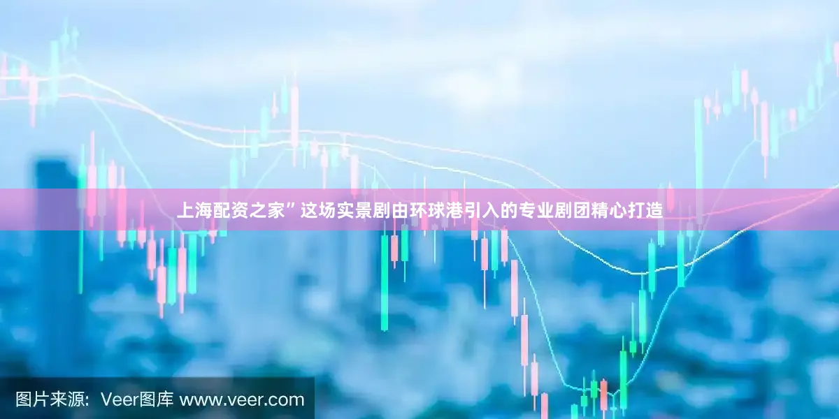 上海配资之家”这场实景剧由环球港引入的专业剧团精心打造