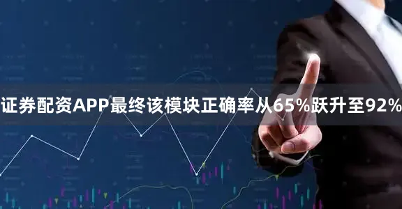 证券配资APP最终该模块正确率从65%跃升至92%
