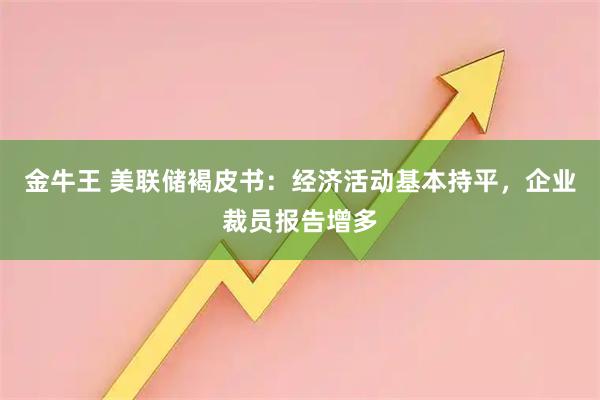 金牛王 美联储褐皮书：经济活动基本持平，企业裁员报告增多