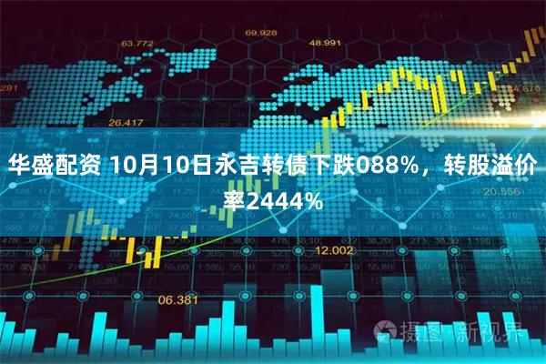 华盛配资 10月10日永吉转债下跌088%，转股溢价率2444%