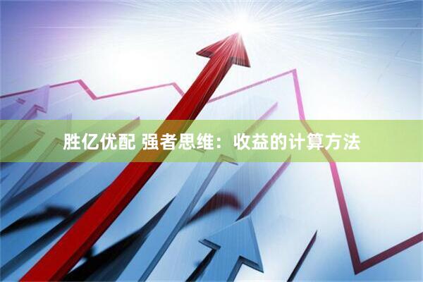 胜亿优配 强者思维：收益的计算方法