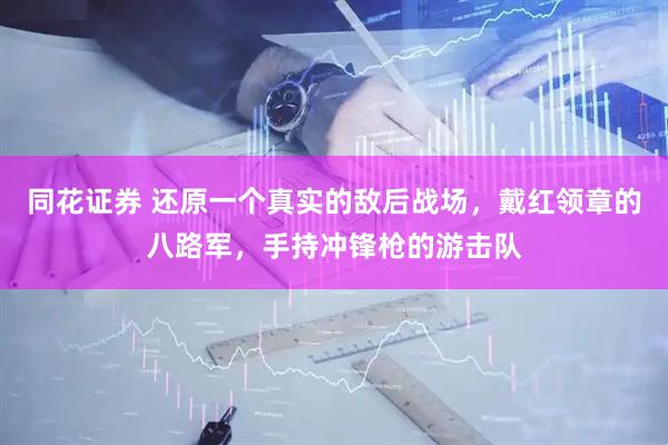 同花证券 还原一个真实的敌后战场，戴红领章的八路军，手持冲锋枪的游击队