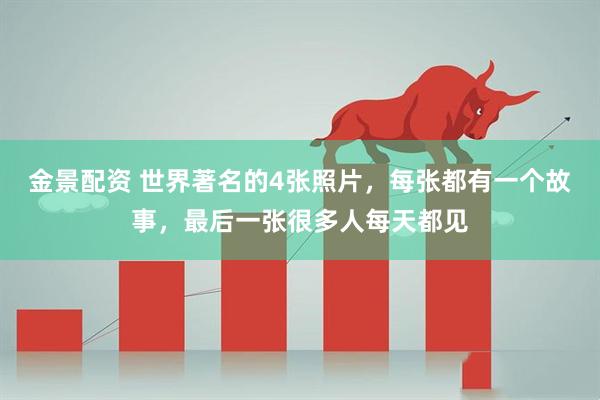 金景配资 世界著名的4张照片，每张都有一个故事，最后一张很多人每天都见
